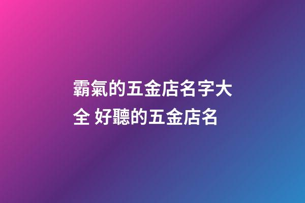 霸氣的五金店名字大全 好聽的五金店名-第1張-店鋪起名-玄機派